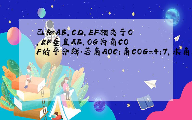 已知AB,CD,EF相交于O,EF垂直AB,OG为角COF的平分线.若角AOC:角COG=4:7,求角DOF的大小.