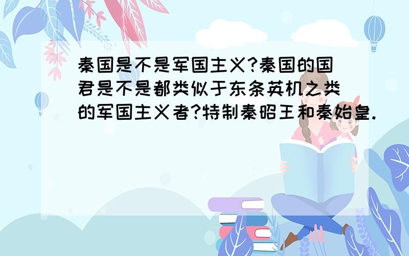 秦国是不是军国主义?秦国的国君是不是都类似于东条英机之类的军国主义者?特制秦昭王和秦始皇.