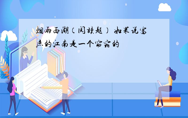 烟雨西湖（阅读题） 如果说富庶的江南是一个窈窕的