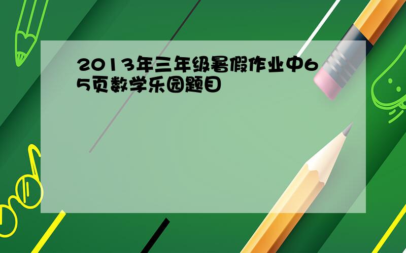 2013年三年级暑假作业中65页数学乐园题目