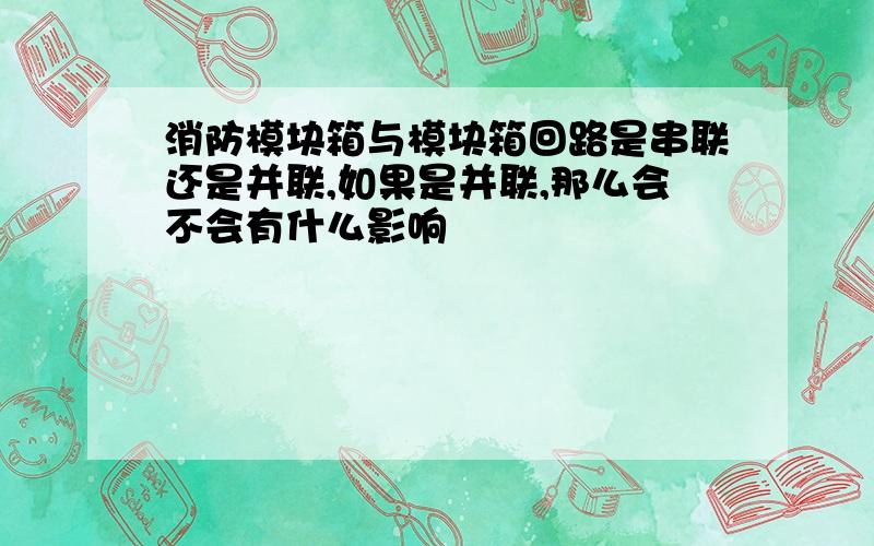 消防模块箱与模块箱回路是串联还是并联,如果是并联,那么会不会有什么影响