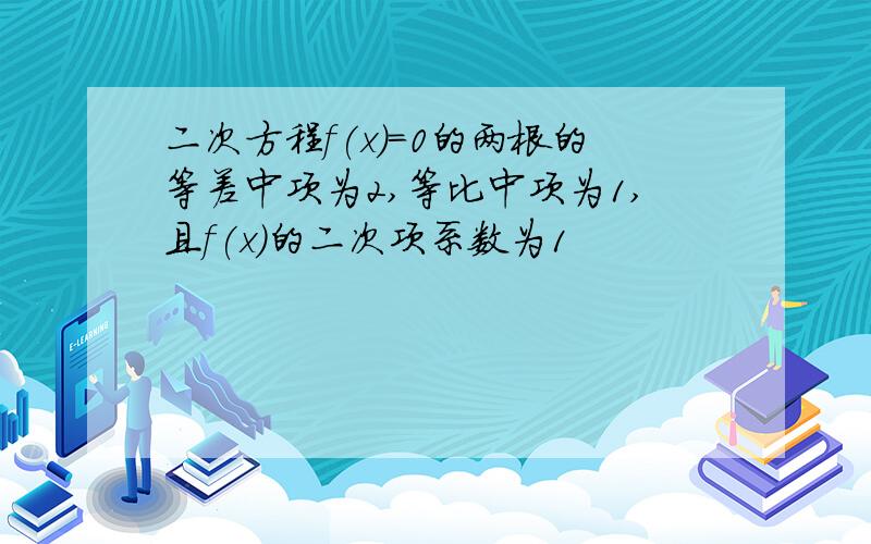 二次方程f(x)=0的两根的等差中项为2,等比中项为1,且f(x)的二次项系数为1