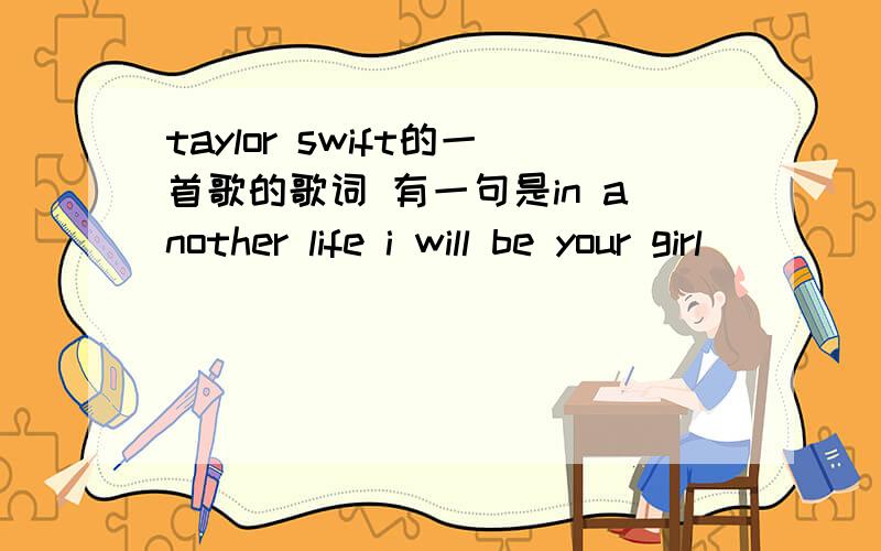 taylor swift的一首歌的歌词 有一句是in another life i will be your girl