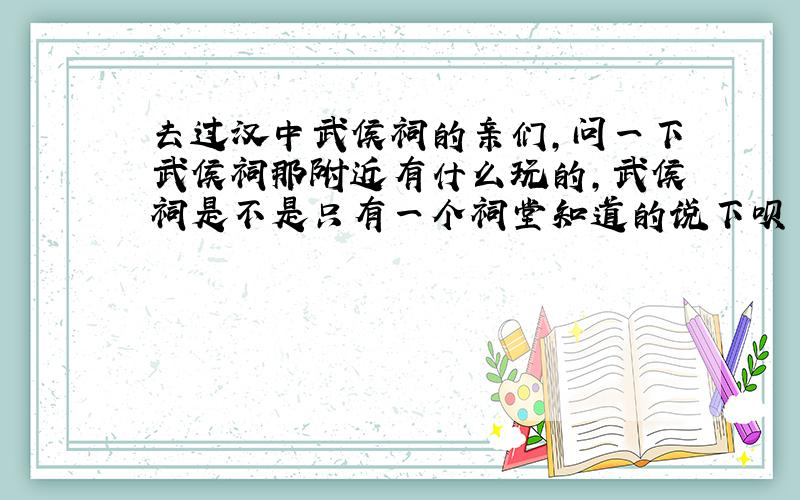 去过汉中武侯祠的亲们,问一下武侯祠那附近有什么玩的,武侯祠是不是只有一个祠堂知道的说下呗