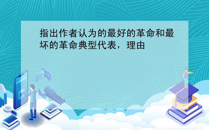 指出作者认为的最好的革命和最坏的革命典型代表，理由