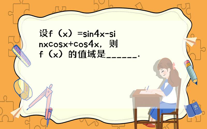 设f（x）=sin4x-sinxcosx+cos4x，则f（x）的值域是______．