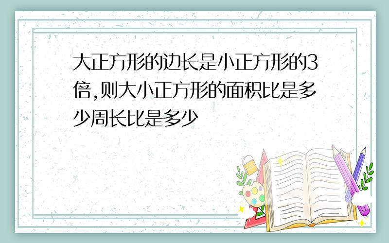 大正方形的边长是小正方形的3倍,则大小正方形的面积比是多少周长比是多少