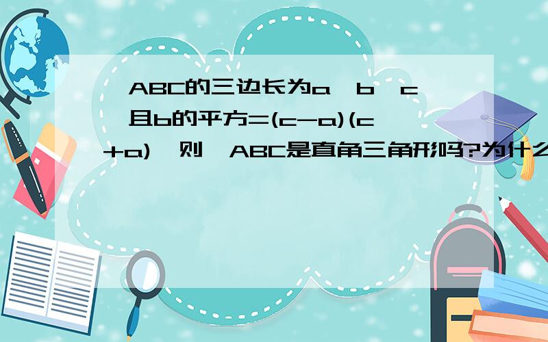 △ABC的三边长为a、b、c,且b的平方=(c-a)(c+a),则△ABC是直角三角形吗?为什么?