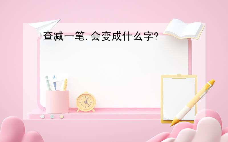 查减一笔,会变成什么字?