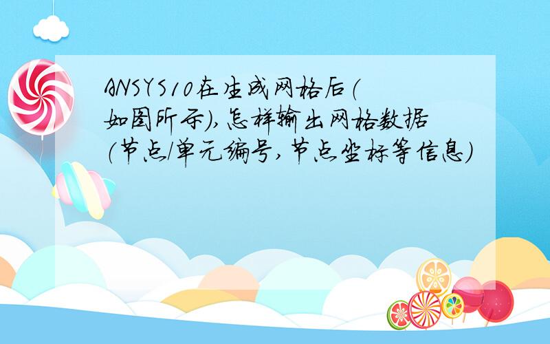 ANSYS10在生成网格后（如图所示）,怎样输出网格数据（节点/单元编号,节点坐标等信息）