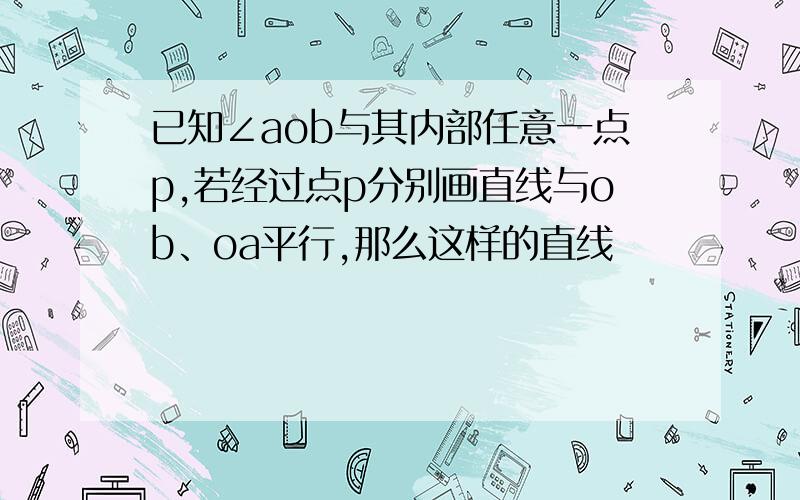 已知∠aob与其内部任意一点p,若经过点p分别画直线与ob、oa平行,那么这样的直线