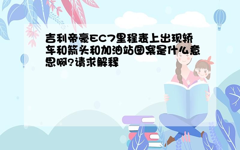 吉利帝豪EC7里程表上出现轿车和箭头和加油站图案是什么意思啊?请求解释