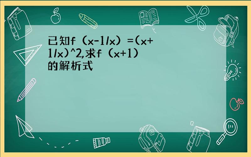 已知f（x-1/x）=(x+1/x)^2,求f（x+1）的解析式