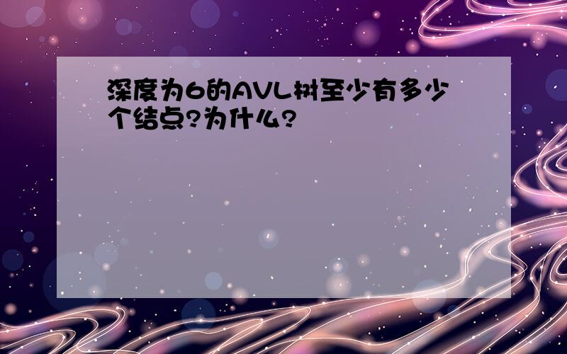 深度为6的AVL树至少有多少个结点?为什么?