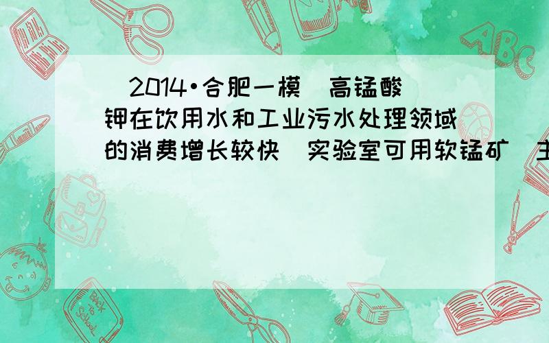 （2014•合肥一模）高锰酸钾在饮用水和工业污水处理领域的消费增长较快．实验室可用软锰矿（主要成分MnO2）为原料制备高