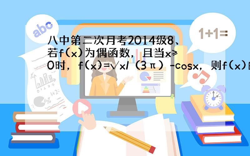 八中第二次月考2014级8、若f(x)为偶函数，且当x≥0时，f(x)=√x/（3π）-cosx，则f(x)的零点的个数