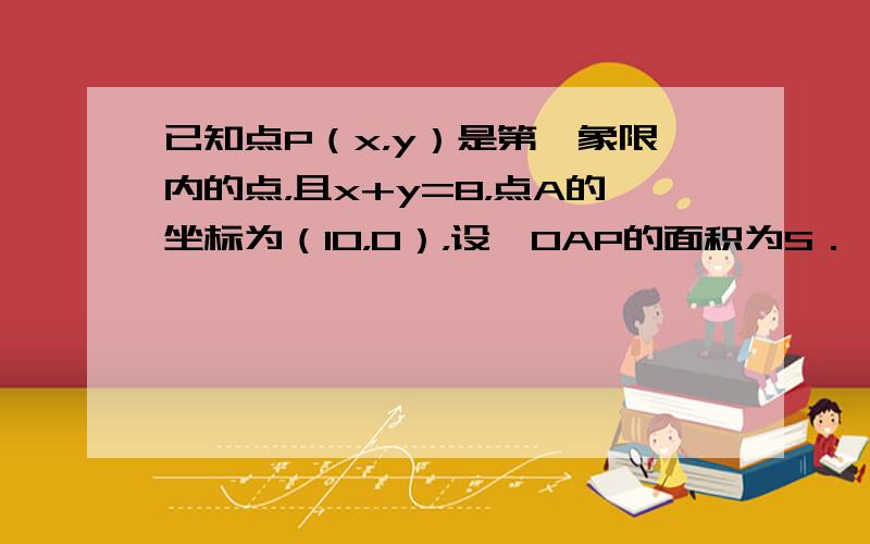 已知点P（x，y）是第一象限内的点，且x+y=8，点A的坐标为（10，0），设△OAP的面积为S．