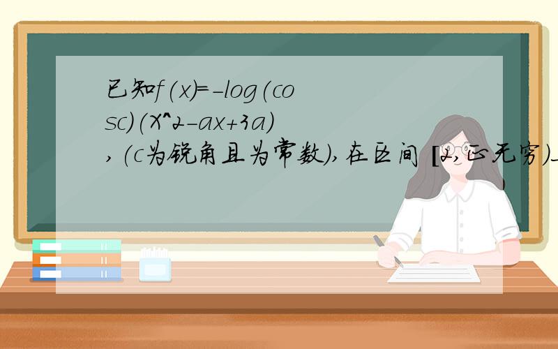 已知f(x)=-log(cosc)(X^2-ax+3a),(c为锐角且为常数）,在区间 [2,正无穷）上为增函数,则实数