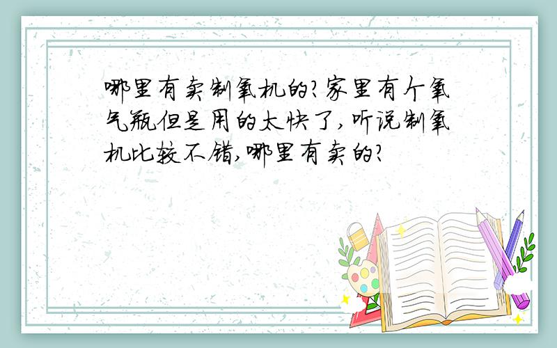 哪里有卖制氧机的?家里有个氧气瓶但是用的太快了,听说制氧机比较不错,哪里有卖的?