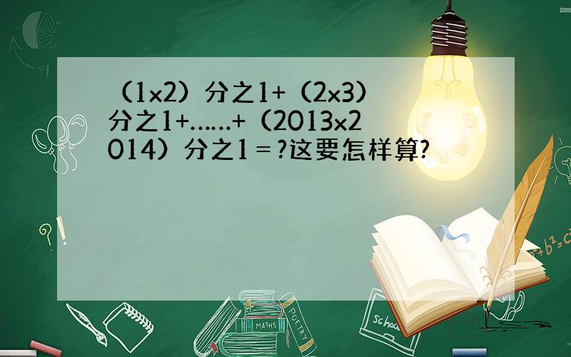 （1x2）分之1+（2x3）分之1+……+（2013x2014）分之1＝?这要怎样算?