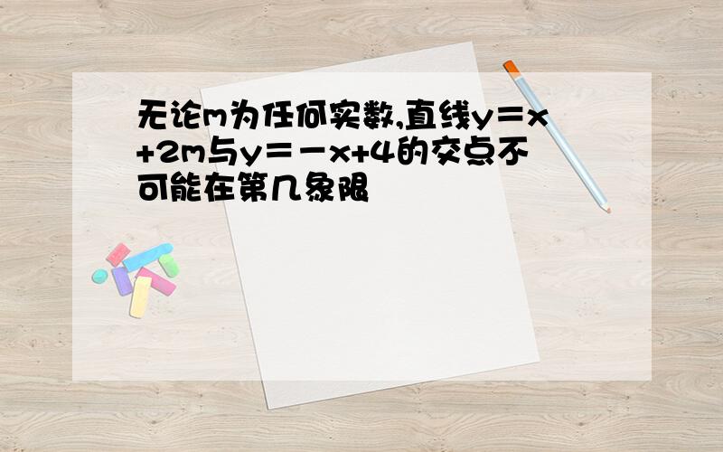 无论m为任何实数,直线y＝x+2m与y＝－x+4的交点不可能在第几象限