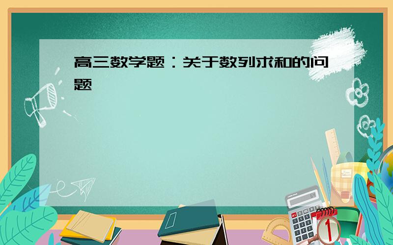 高三数学题：关于数列求和的问题