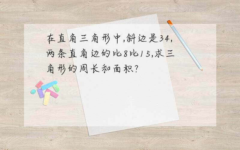 在直角三角形中,斜边是34,两条直角边的比8比15,求三角形的周长和面积?