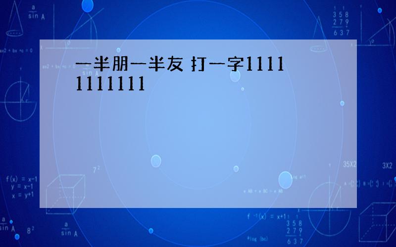 一半朋一半友 打一字11111111111