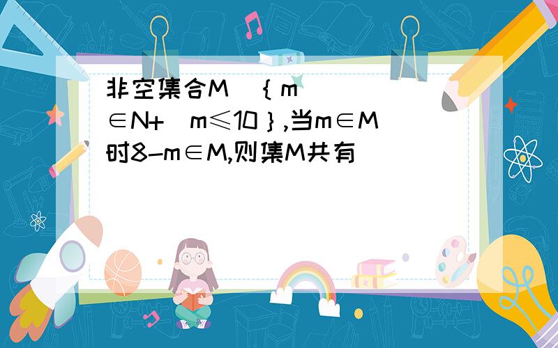 非空集合M⊆｛m∈N+|m≤10｝,当m∈M时8-m∈M,则集M共有________个