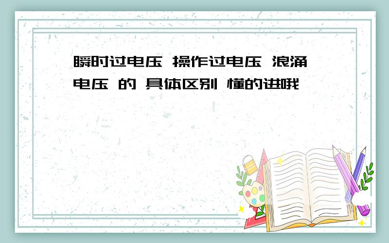 瞬时过电压 操作过电压 浪涌电压 的 具体区别 懂的进哦