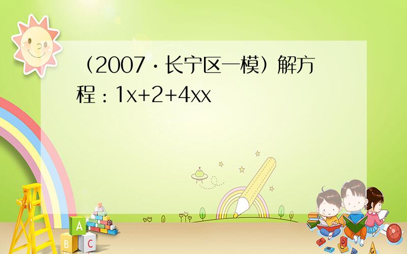 （2007•长宁区一模）解方程：1x+2+4xx