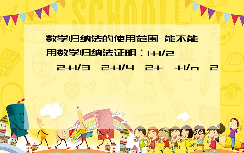 数学归纳法的使用范围 能不能用数学归纳法证明：1+1/2^2+1/3^2+1/4^2+…+1/n^2