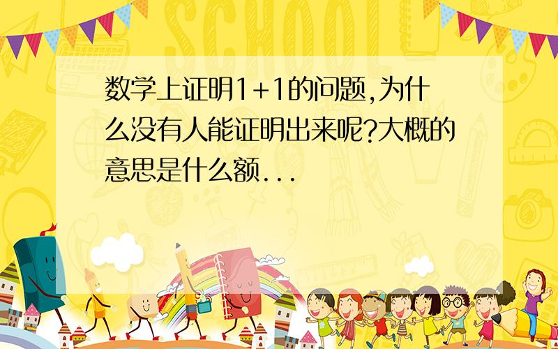 数学上证明1+1的问题,为什么没有人能证明出来呢?大概的意思是什么额...