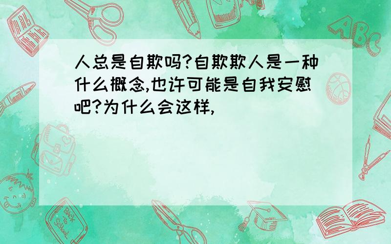 人总是自欺吗?自欺欺人是一种什么概念,也许可能是自我安慰吧?为什么会这样,