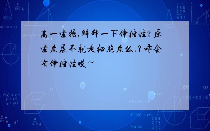 高一生物,解释一下伸缩性?原生质层不就是细胞质么.?咋会有伸缩性哎~