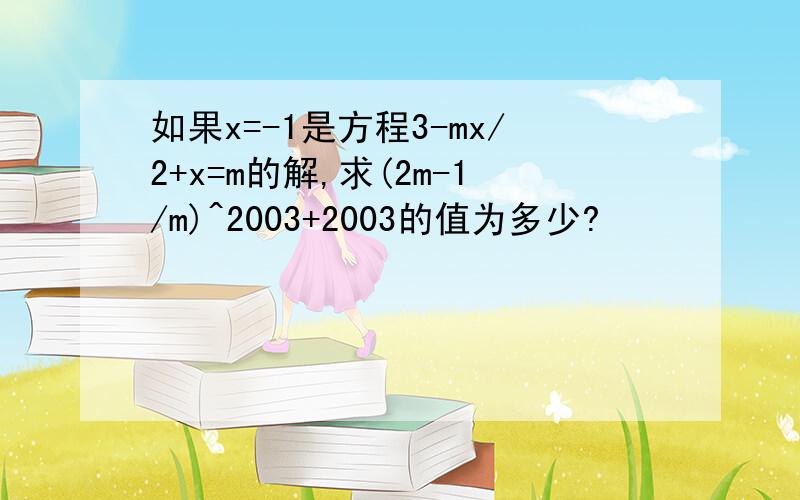 如果x=-1是方程3-mx/2+x=m的解,求(2m-1/m)^2003+2003的值为多少?