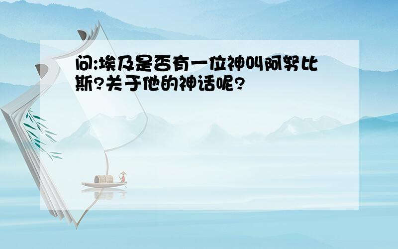 问:埃及是否有一位神叫阿努比斯?关于他的神话呢?