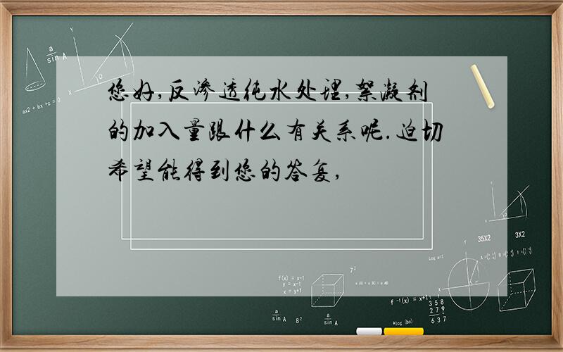 您好,反渗透纯水处理,絮凝剂的加入量跟什么有关系呢.迫切希望能得到您的答复,