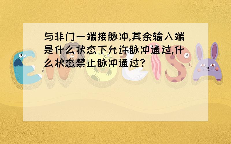 与非门一端接脉冲,其余输入端是什么状态下允许脉冲通过,什么状态禁止脉冲通过?