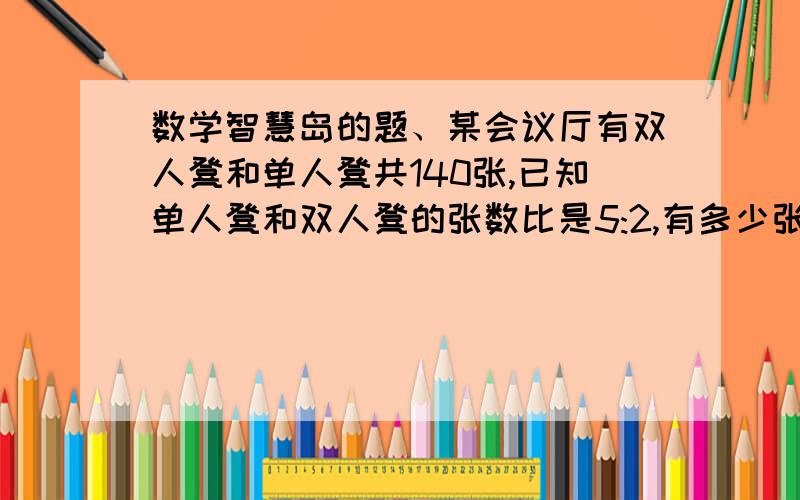 数学智慧岛的题、某会议厅有双人凳和单人凳共140张,已知单人凳和双人凳的张数比是5:2,有多少张单人凳,多少张双人凳?