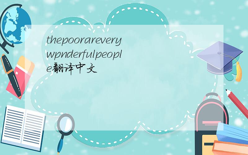 thepoorareverywpnderfulpeople翻译中文