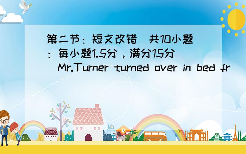 第二节：短文改错（共10小题：每小题1.5分，满分15分）Mr.Turner turned over in bed fr