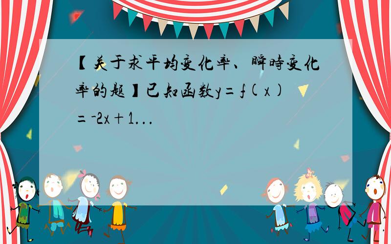 【关于求平均变化率、瞬时变化率的题】已知函数y=f(x)=-2x+1...