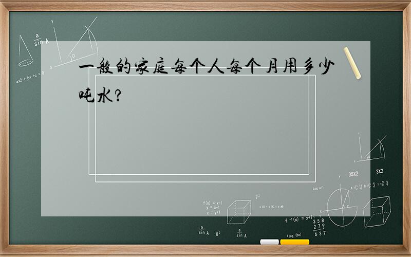 一般的家庭每个人每个月用多少吨水?