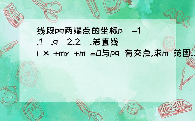 线段pq两端点的坐标p(-1.1).q(2.2).若直线l x +my +m =0与pq 有交点,求m 范围.求思