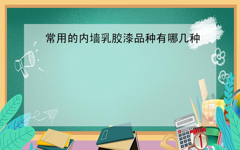 常用的内墙乳胶漆品种有哪几种