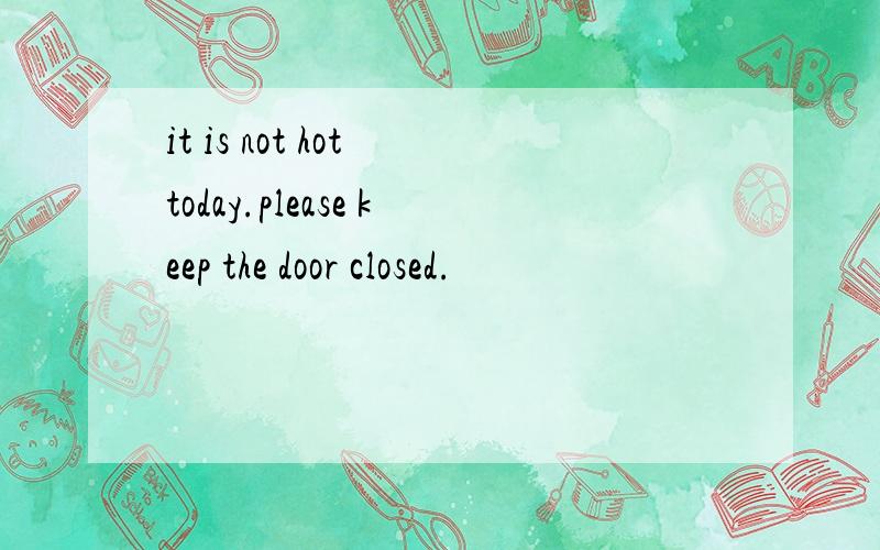 it is not hot today.please keep the door closed.