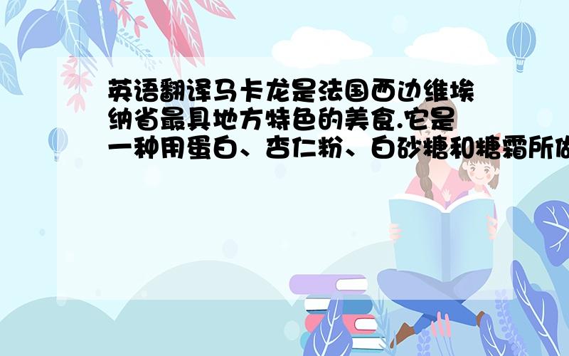 英语翻译马卡龙是法国西边维埃纳省最具地方特色的美食.它是一种用蛋白、杏仁粉、白砂糖和糖霜所做的法国甜点,通常在两块饼干之