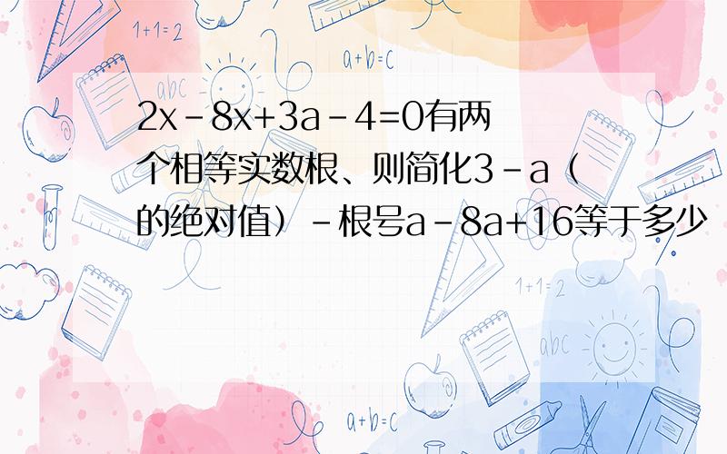 2x-8x+3a-4=0有两个相等实数根、则简化3-a（的绝对值）-根号a-8a+16等于多少