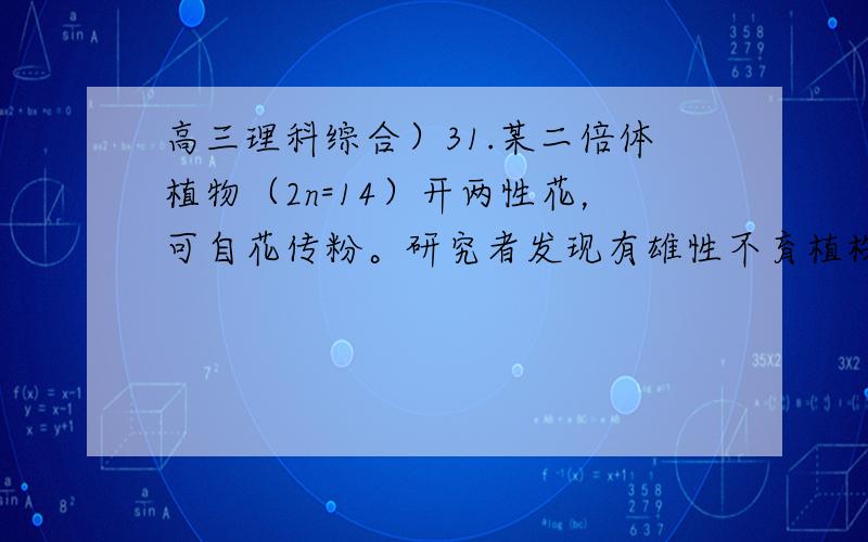 高三理科综合）31.某二倍体植物（2n=14）开两性花，可自花传粉。研究者发现有雄性不育植株（即雄蕊发育异常不能产生有功